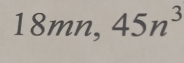 18mn, 45n^3