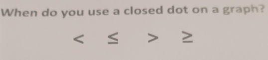 When do you use a closed dot on a graph? 
< 
≥