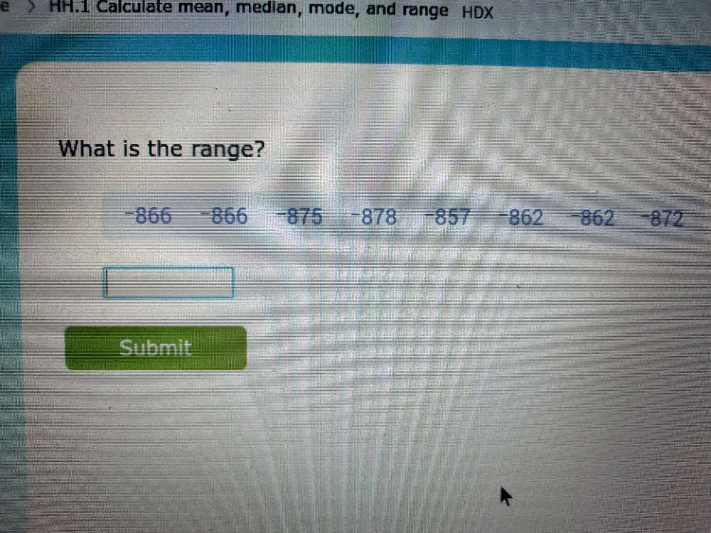 HH.1 Calculate mean, median, mode, and range HDX 
What is the range? 
Submit