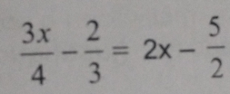  3x/4 - 2/3 =2x- 5/2 