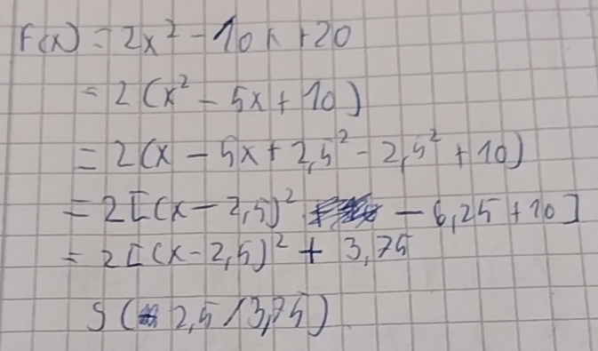 Gelöst:F(x)=2x^2-10x+20 =2(x^2-5x+10) =2(x-5x+2,5^2-2,5^2+10) =2[(x-2,5 ...