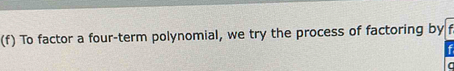 To factor a four-term polynomial, we try the process of factoring by
f
a