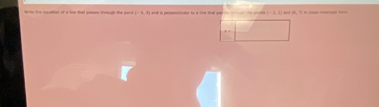 Write the equation of a line that passes through the point (-6,9) and is perpendicular to a line that passes through the points (-2,1) and (6,7) in slope-intercept furm.