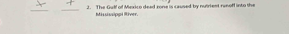 The Gulf of Mexico dead zone is caused by nutrient runoff into the 
_ 
_ 
Mississippi River.