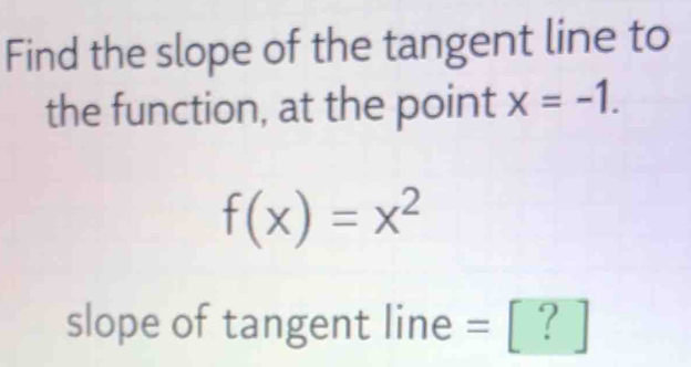 Find the slope of the tangent line to 
the function, at the point x=-1.
f(x)=x^2
slope of tangent line = [ ? ]