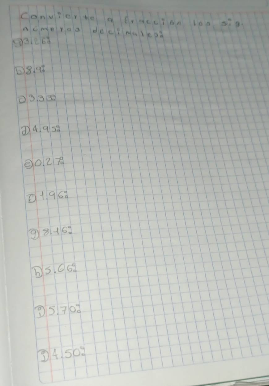 convierte a fraccion l0a sig 
ncmeroo dec?malesa 
⑦ 3. 26ò
8. 96
03 338
⑦ 4. 958
② 0. 27
1. 968
98. 168
b5. 668
9 5.70°
③ 4.50°