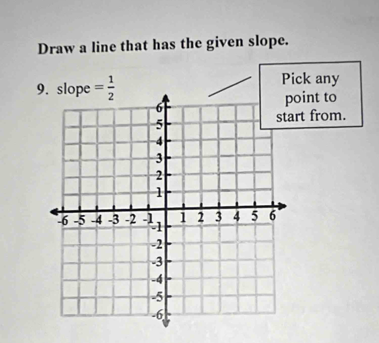 Draw a line that has the given slope.
9 = 1/2 
Pick any 
oint to 
rt from.