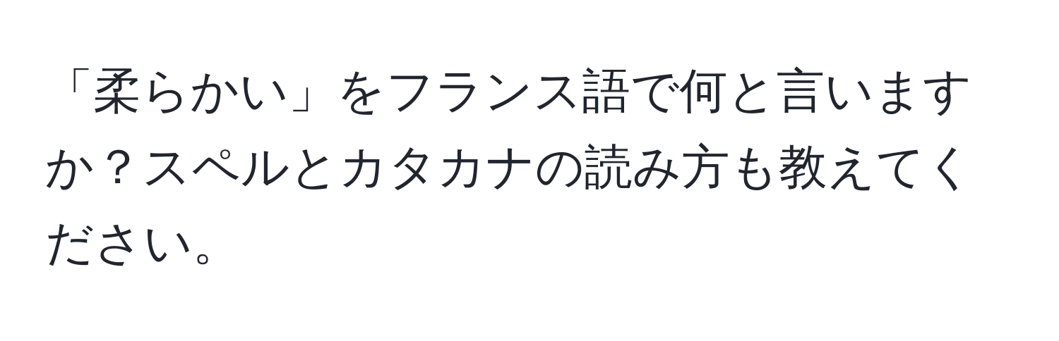 「柔らかい」をフランス語で何と言いますか？スペルとカタカナの読み方も教えてください。