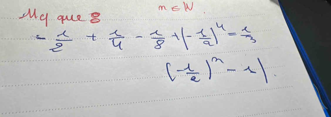 m∈ W
My ques
- 1/2 + 1/4 - 1/8 +(- 1/2 )^4= 1/3 
(- 1/2 )^n-1|