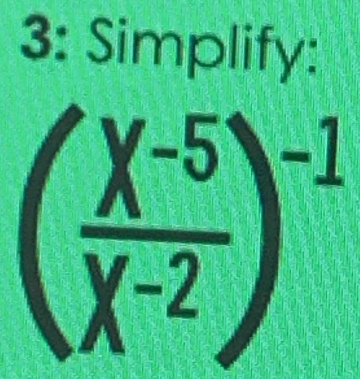 3: Simplify:
( (X^(-5))/X^(-2) )^-1