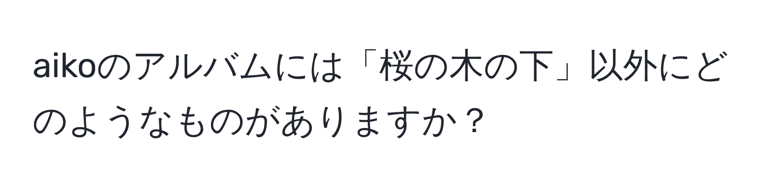 aikoのアルバムには「桜の木の下」以外にどのようなものがありますか？