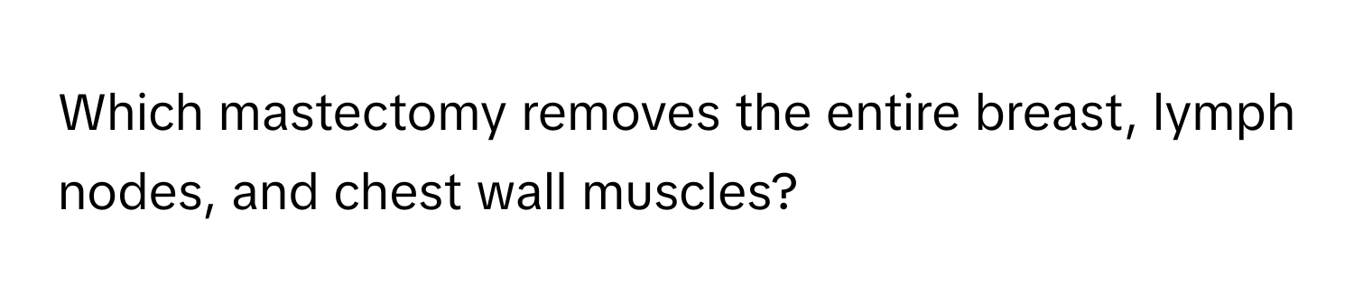 Which mastectomy removes the entire breast, lymph nodes, and chest wall muscles?