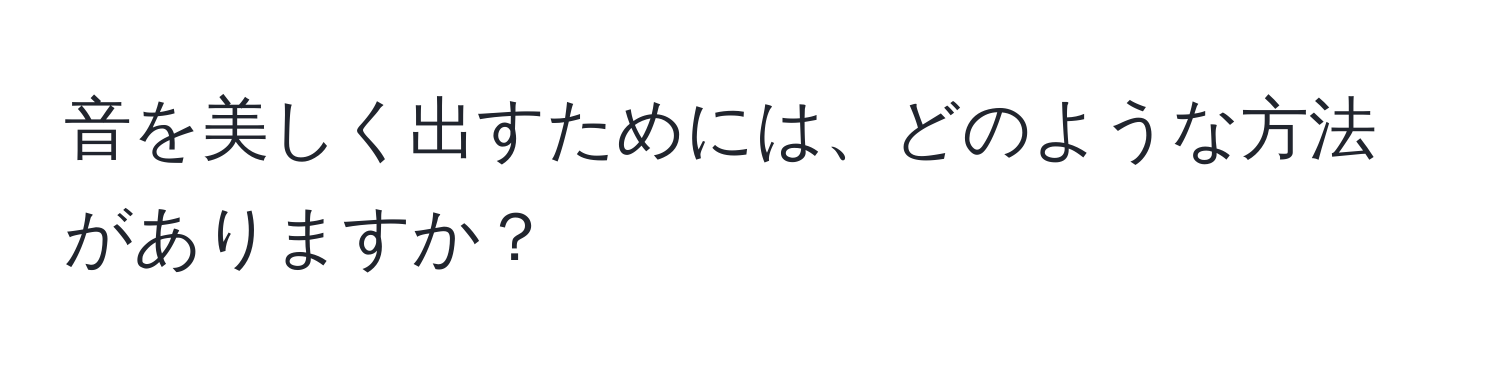 音を美しく出すためには、どのような方法がありますか？