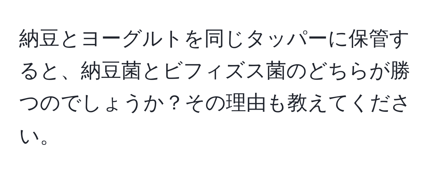 納豆とヨーグルトを同じタッパーに保管すると、納豆菌とビフィズス菌のどちらが勝つのでしょうか？その理由も教えてください。