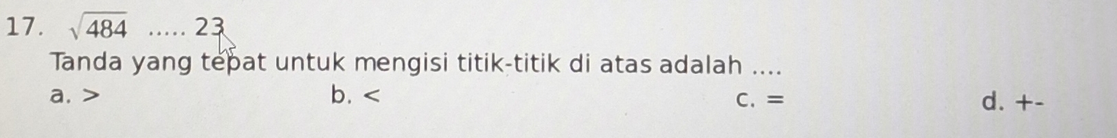 sqrt(484)..... 23
Tanda yang tepat untuk mengisi titik-titik di atas adalah ....
a, b. C. = d. + -