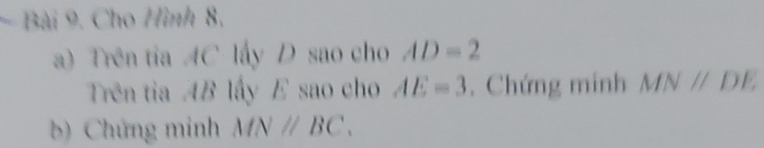 Cho Hình 8. 
a) Trên tia AC lấy D sao cho AD=2
Trên tia AB lấy E sao cho AE=3. Chứng minh MNparallel DE
b) Chứng minh MNparallel BC.