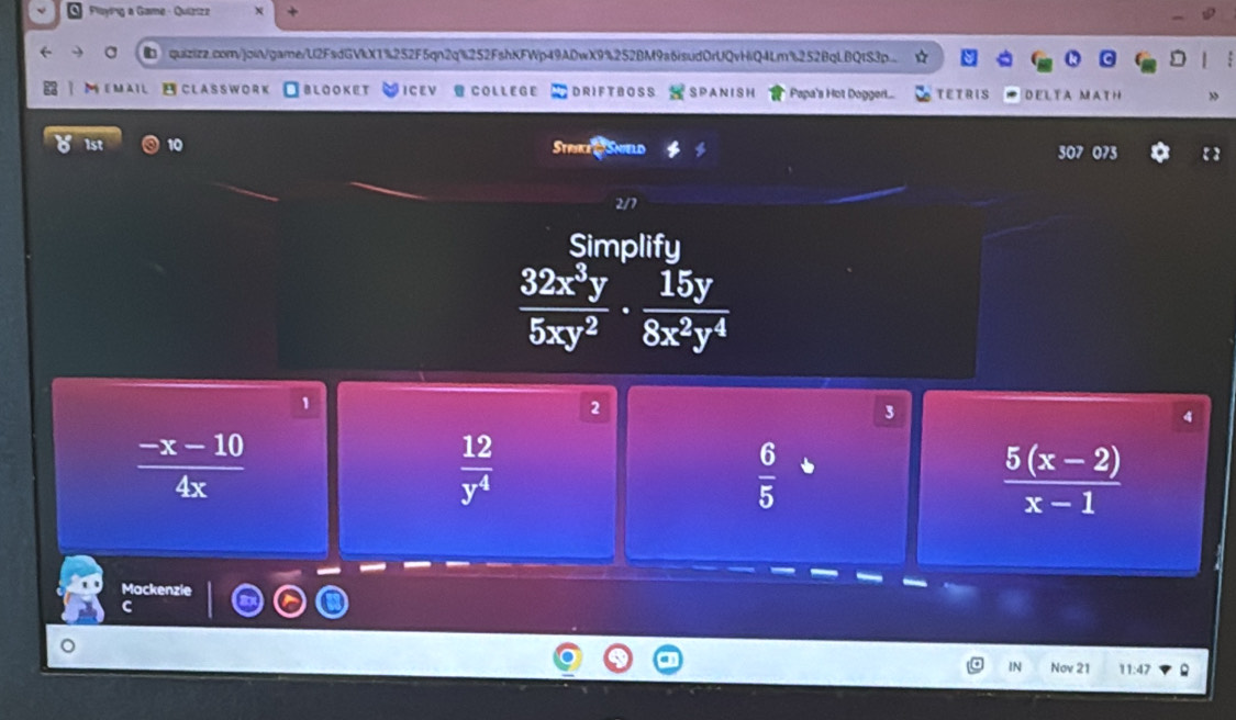 Ploying a Game - Quizizz
a quizizz.com/join/game/U2FsdGVkX1%252F5qn2q%252FshKFWp49ADwX9%252BM9a6isud0rUQvHiQ4Lm%252BqLBQIS3p.
MEMAIL ECLASS WORK blooket ICEV @ COLLEGE DRIFTBOSS SPANISH Papa's Hot Dogger... TETRIS D E L T AMAT H
1st 10 Stpike& Snield 307 073 【】
2/7
Simplifu
 32x^3y/5xy^2 ·  15y/8x^2y^4 
1
2
3
 (-x-10)/4x 
 12/y^4 
 6/5 
 (5(x-2))/x-1 
Mackenzie
C
IN Nov 21 11:47