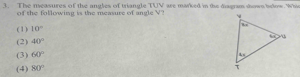 The measures of the angles of triangle TUV are marked in the diagram shown below. Whic
of the following is the measure of angle V?
(1) 10°
(2) 40°
(3) 60°
(4) 80°