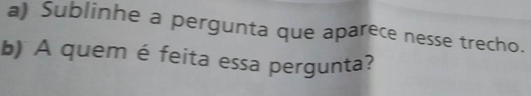 Sublinhe a pergunta que aparece nesse trecho. 
b) A quem é feita essa pergunta?