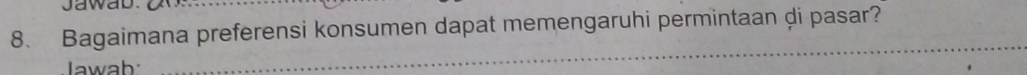 jawab. 
8. Bagaimana preferensi konsumen dapat memengaruhi permintaan di pasar? 
Jawab 
_