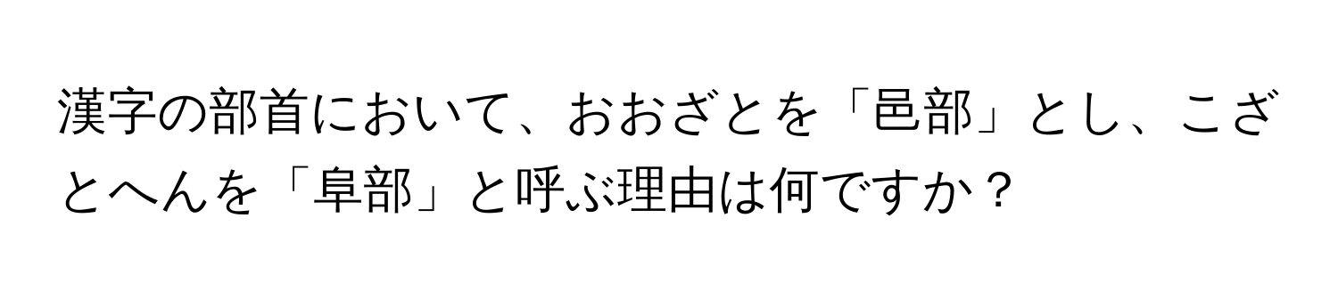 漢字の部首において、おおざとを「邑部」とし、こざとへんを「阜部」と呼ぶ理由は何ですか？