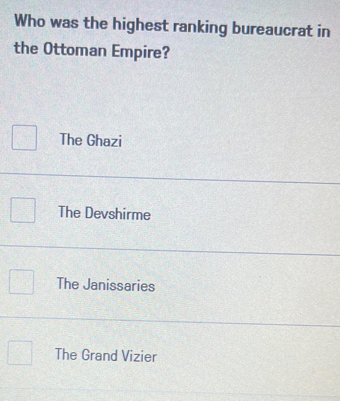 Who was the highest ranking bureaucrat in
the Ottoman Empire?
The Ghazi
The Devshirme
The Janissaries
The Grand Vizier