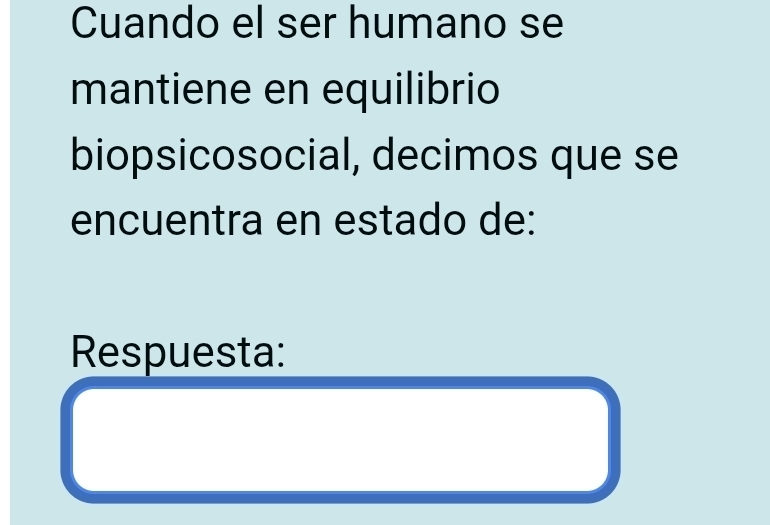 Cuando el ser humano se 
mantiene en equilibrio 
biopsicosocial, decimos que se 
encuentra en estado de: 
Respuesta: