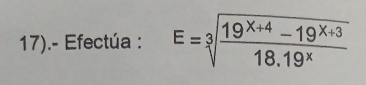 17).- Efectúa : E=sqrt[3](frac 19^(X+4)-19^(X+3))18.19^X