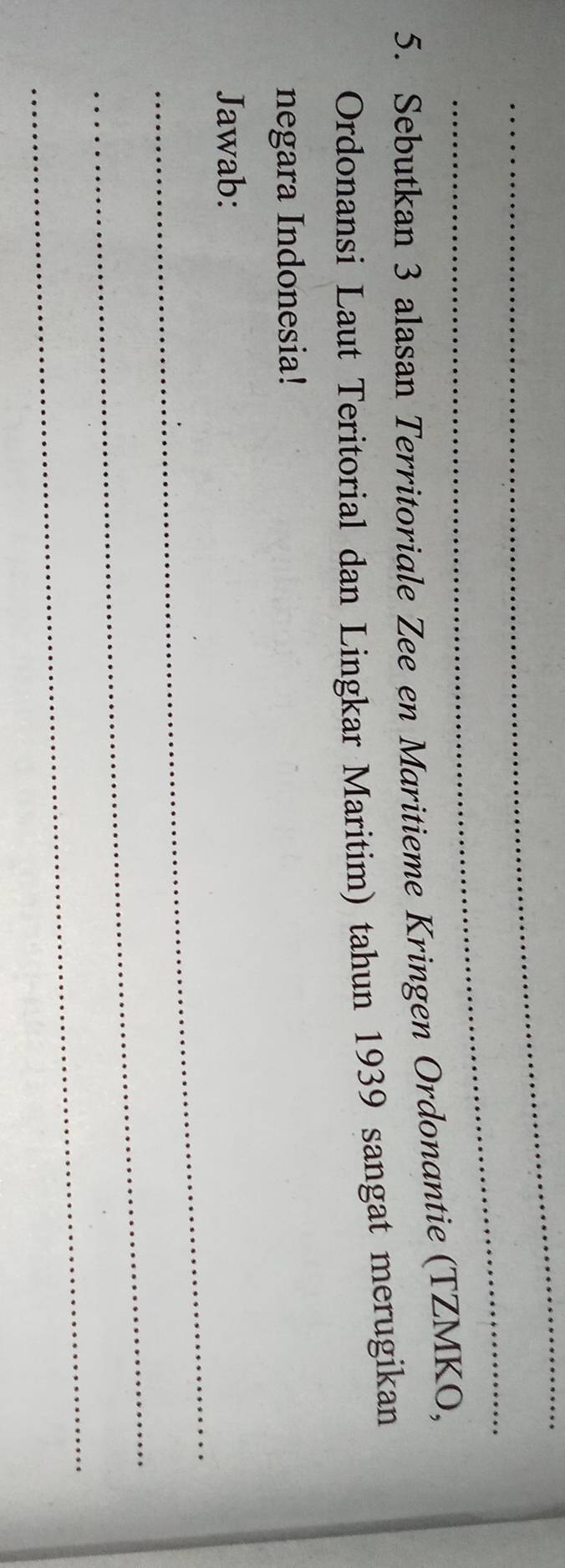 Sebutkan 3 alasan Territoriale Zee en Maritieme Kringen Ordonantie (TZMKO, 
Ordonansi Laut Teritorial dan Lingkar Maritim) tahun 1939 sangat merugikan 
negara Indonesia! 
_ 
Jawab: 
_ 
_