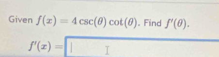 Given f(x)=4csc (θ )cot (θ ). Find f'(θ ).
f'(x)=□