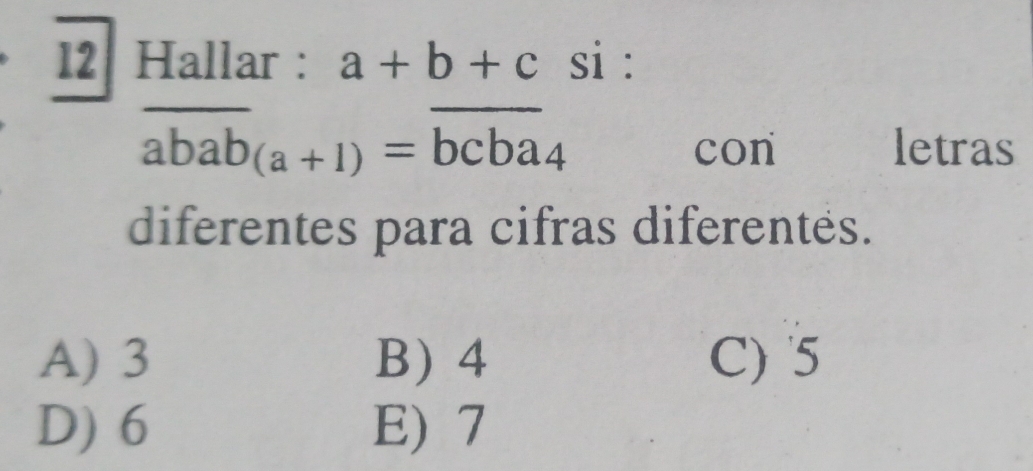 Hallar : a+b+c si :
overline abab_(a+1)=overline bcba_4 letras
con
diferentes para cifras diferentés.
A) 3 B) 4 C) 5
D) 6 E) 7