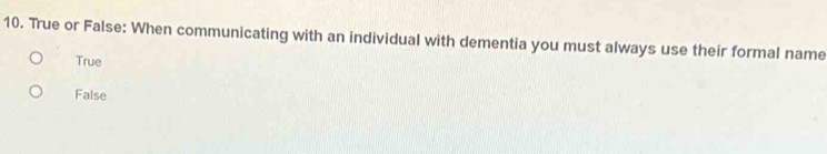 True or False: When communicating with an individual with dementia you must always use their formal name
True
False