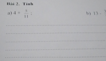 Tính 
a) 4+ 5/11 ; 13-frac 3
b) 
_ 
_ 
_ 
_ 
_