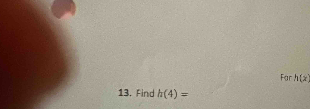 For h(x)
13. Find h(4)=