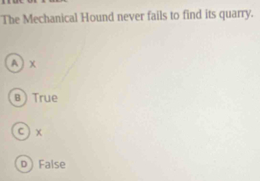 The Mechanical Hound never fails to find its quarry.
A) X
в True
c ) x
D False