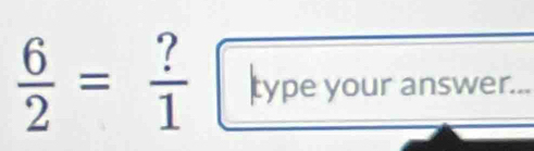  6/2 = ?/1  type your answer...