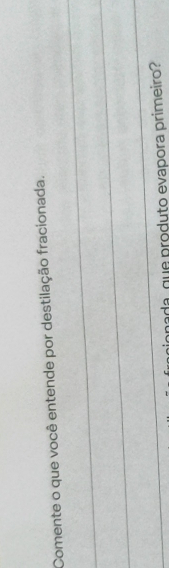 Comente o que você entende por destilação fracionada. 
_ 
_ 
ionada que produto evapora primeiro?