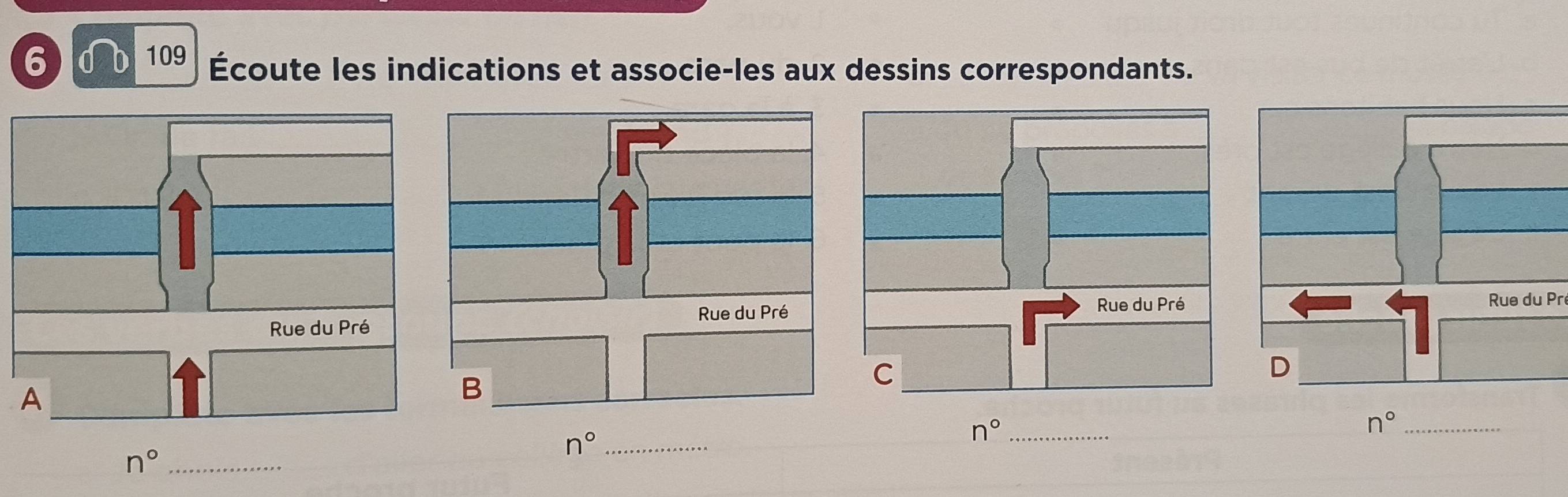 6 109 Écoute les indications et associe-les aux dessins correspondants. 
Rue du Pr 
_ n°
_ n°
_ n°
n° _