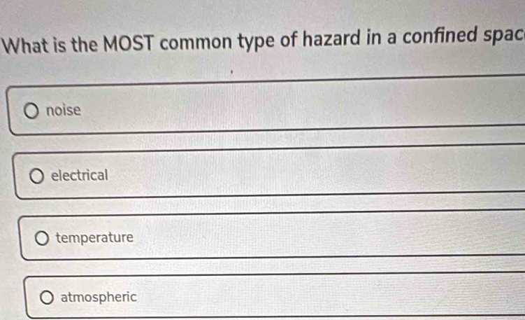 What is the MOST common type of hazard in a confined spac
noise
electrical
temperature
atmospheric