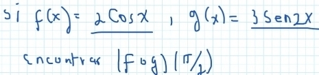 si f(x)=2cos x, g(x)=3sec 2x
Cncontras (fcirc g)(π /2)