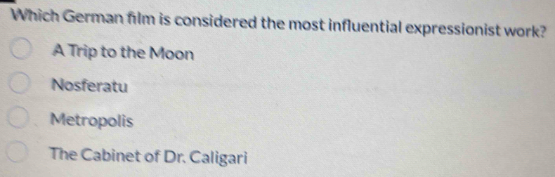 Which German film is considered the most influential expressionist work?
A Trip to the Moon
Nosferatu
Metropolis
The Cabinet of Dr. Caligari