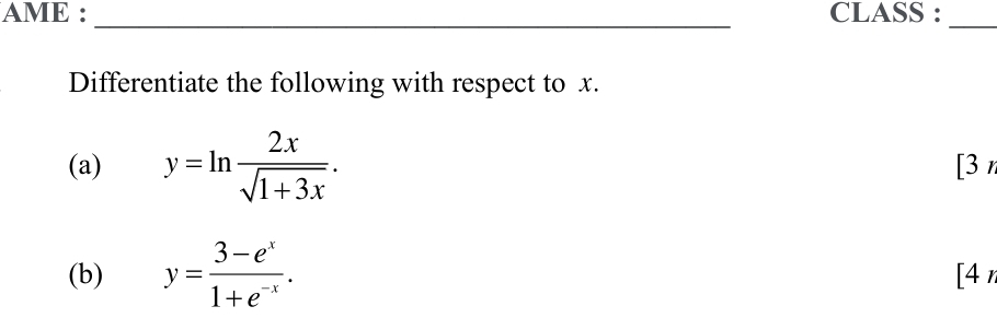 AME : CLASS :
_
_
Differentiate the following with respect to x.
(a) y=ln  2x/sqrt(1+3x) . [3 
(b) y= (3-e^x)/1+e^(-x) . 
[4