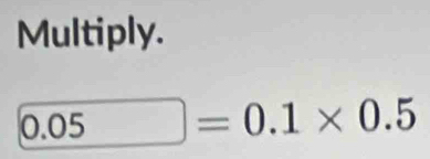 Multiply.
0.05=0.1* 0.5