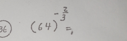 36 (64)^- 2/3 =