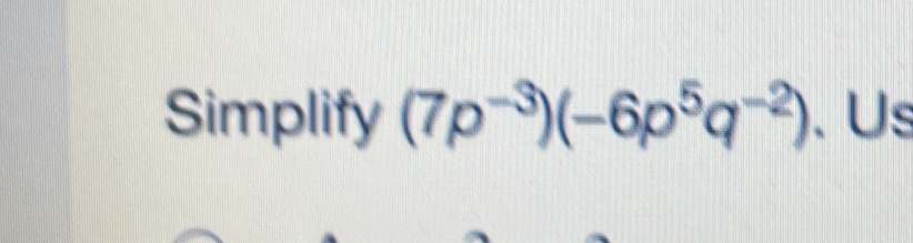 Simplify (7p^(-3))(-6p^5q^(-2)) 、Us