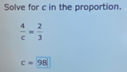 Solve for c in the proportion.
 4/c = 2/3 
c=98