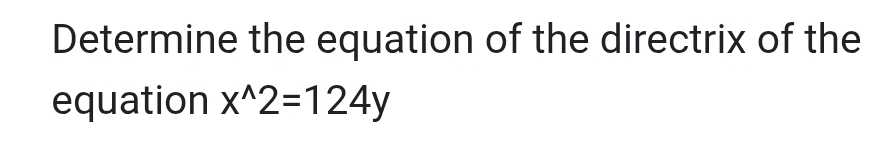 Determine the equation of the directrix of the 
equation x^(wedge)2=124y