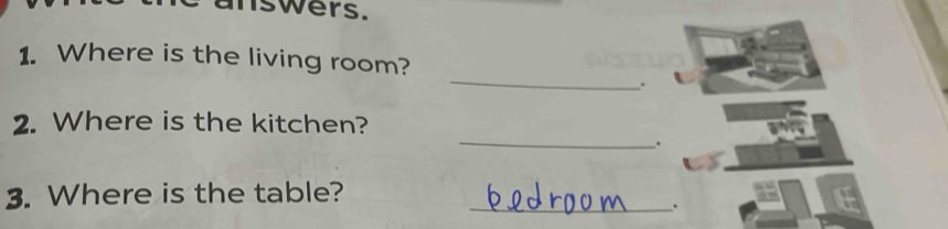 swers. 
_ 
1. Where is the living room? 
. 
_ 
2. Where is the kitchen? 
. 
3. Where is the table?_ 
.