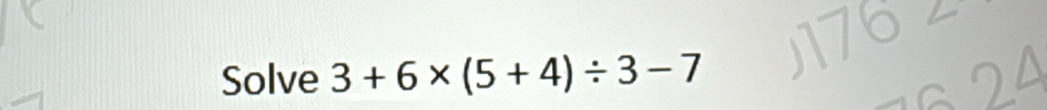 Solve 3+6* (5+4)/ 3-7