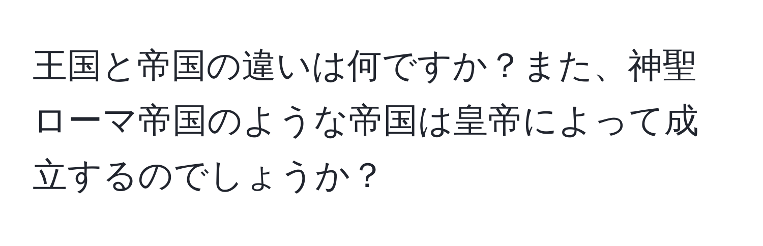 王国と帝国の違いは何ですか？また、神聖ローマ帝国のような帝国は皇帝によって成立するのでしょうか？